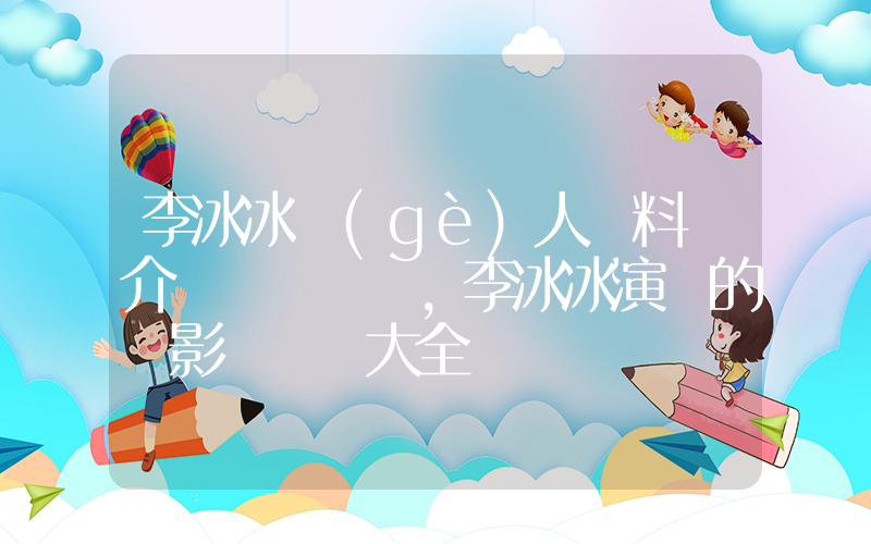 李冰冰個(gè)人資料簡介，李冰冰演過的電影電視劇大全插圖